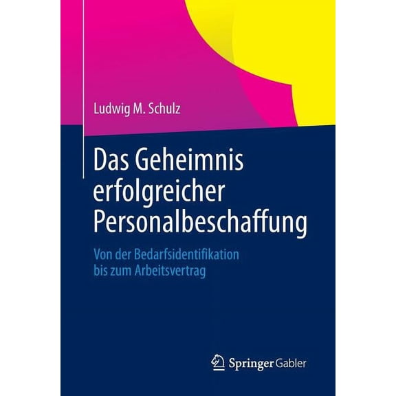Das Geheimnis Erfolgreicher Personalbeschaffung: Von Der Bedarfsidentifikation Bis Zum Arbeitsvertrag, (Paperback)