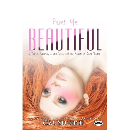 Paint Me Beautiful: a Tale of Anorexia, a Love Story, and the Rebirth of Claire Simone -