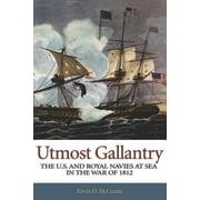 Utmost Gallantry : The U.S. and Royal Navies at Sea in the War of 1812 (Hardcover)