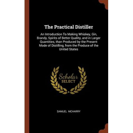 The Practical Distiller : An Introduction to Making Whiskey, Gin, Brandy, Spirits of Better Quality, and in Larger Quantities, Than Produced by the Present Mode of Distilling, from the Produce of the United (Best Way To Increase Sperm Quality And Quantity)