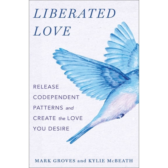 Liberated Love: Release Codependent Patterns and Create the Love You Desire, (Hardcover)