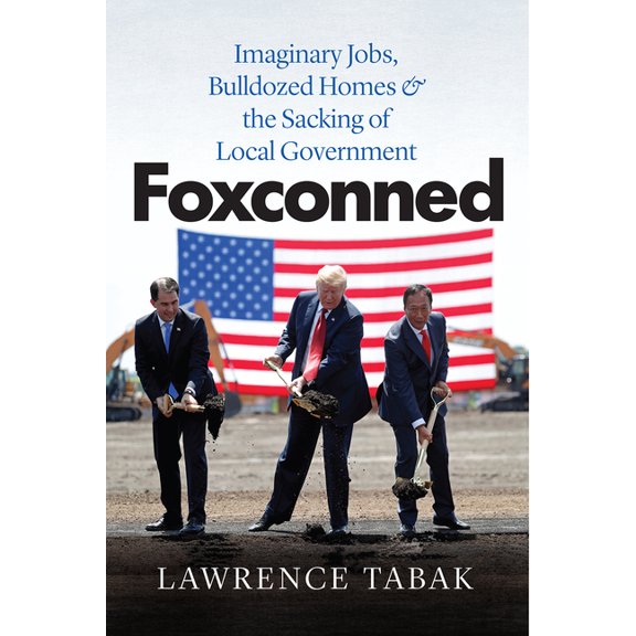 Foxconned: Imaginary Jobs, Bulldozed Homes, and the Sacking of Local Government, (Paperback)