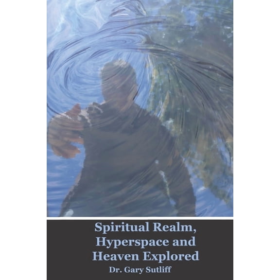 Spiritual Realm, Hyperspace and Heaven Explored: Assuming a higher dimensional spiritual realm, the nature of heaven and the unseen world is explored