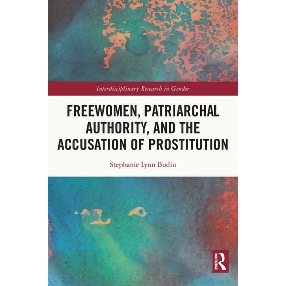 Interdisciplinary Research in Gender Freewomen, Patriarchal Authority, and the Accusation of Prostitution, (Paperback)