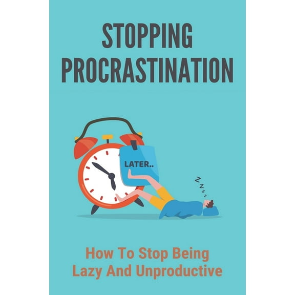 Stopping Procrastination: How To Stop Being Lazy And Unproductive: Stop Procrastination Now (Paperback)