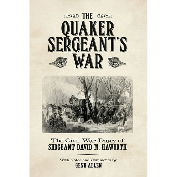 The Quaker Sergeant's War: The Civil War Diary of Sergeant David M. Haworth, (Paperback)