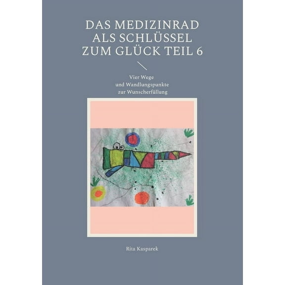 Das Medizinrad als Schlüssel zum Glück Teil 6: Vier Wege und Wandlungspunkte zur Wunscherfüllung, (Paperback)