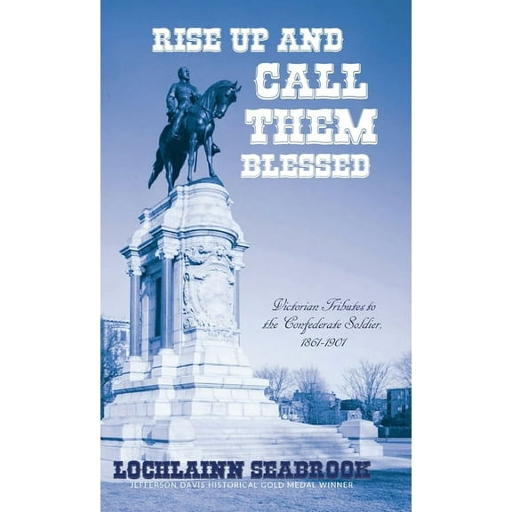 Rise Up and Call Them Blessed: Victorian Tributes to the Confederate Soldier, 1861-1901, (Hardcover)