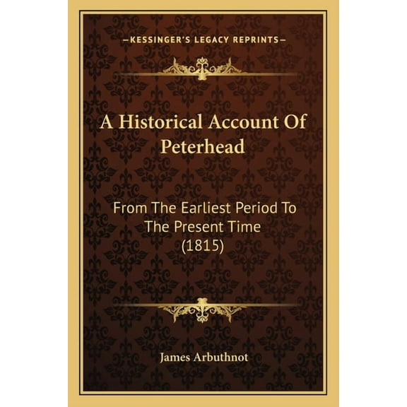 A Historical Account Of Peterhead: From The Earliest Period To The Present Time (1815), (Paperback)