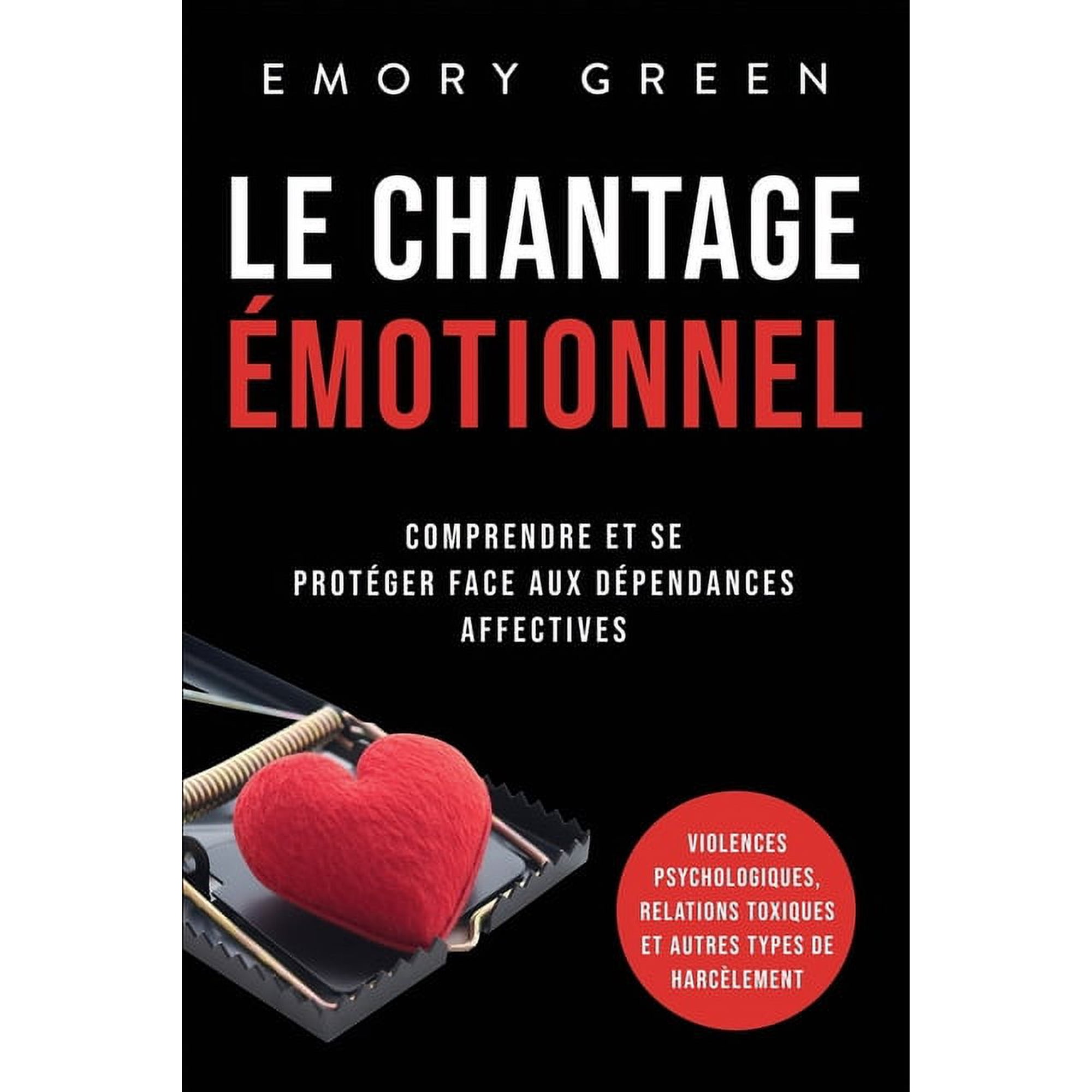 Le Chantage &eacute;motionnel: Comprendre et se prot&eacute;ger face aux d&eacute;pendances affectives violences psychologiques relations t (Paperback)