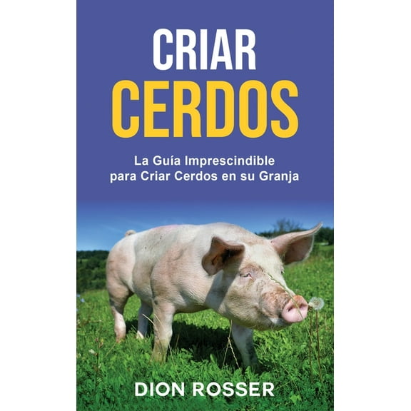 Criar cerdos: La guÃ­a imprescindible para criar cerdos en su granja: La guÃ­a imprescindible para criar cerdos en su gran, (Hardcover)
