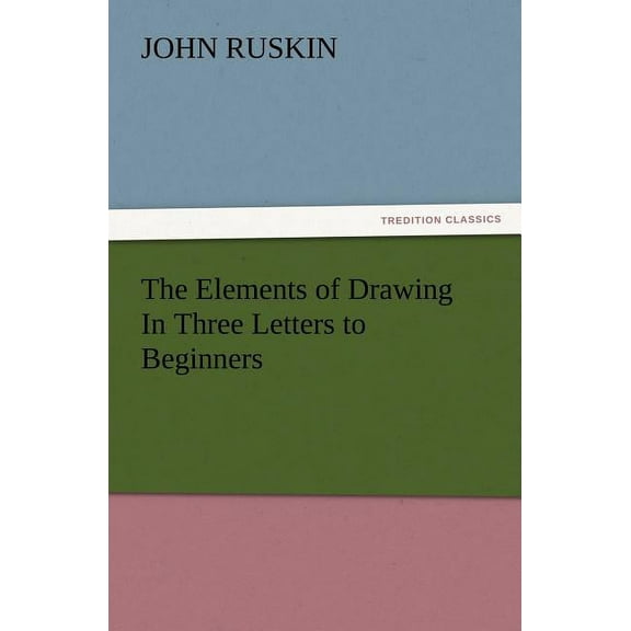 The Elements of Drawing In Three Letters to Beginners (Paperback)