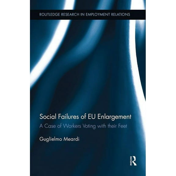 Routledge Research in Employment Relatio Social Failures of EU Enlargement: A Case of Workers Voting with their Feet, Book 25, (Hardcover)