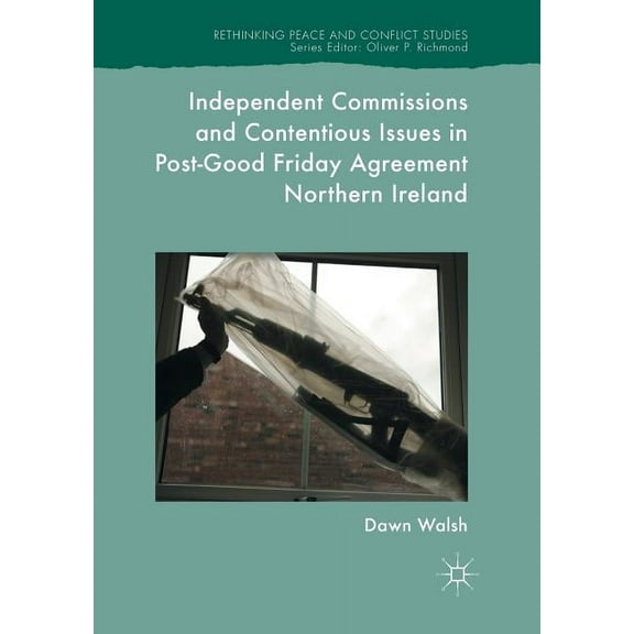 Rethinking Peace and Conflict Studies Independent Commissions and Contentious Issues in Post-Good Friday Agreement Northern Ireland, (Paperback)