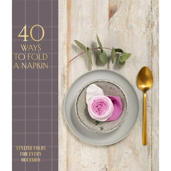 40 Ways to Fold a Napkin: Stylish Folds for Every Occasion, (Hardcover)