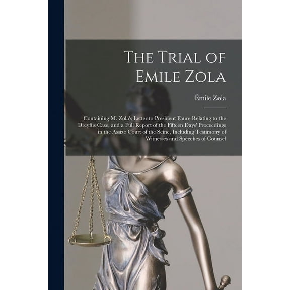 The Trial of Emile Zola: Containing M. Zola's Letter to President Faure Relating to the Dreyfus Case, and a Full Report , (Paperback)