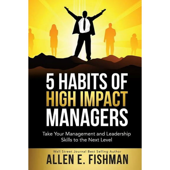 5 Habits of High Impact Managers: Take Your Management and Leadership Skills to the Next Level, (Paperback)