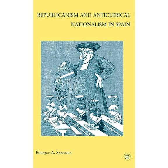 Republicanism and Anticlerical Nationalism in Spain, (Hardcover)