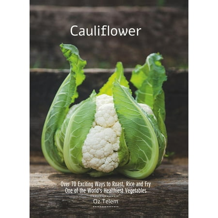 Cauliflower : Over 70 Exciting Ways to Roast, Rice, and Fry One of the World's Healthiest (Best Way To Prepare Cauliflower)