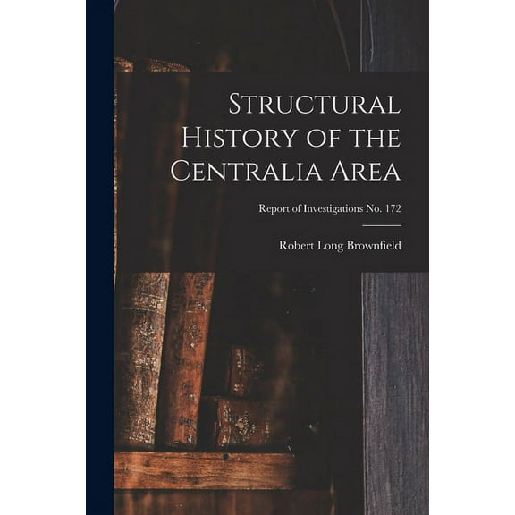 Structural History of the Centralia Area; Report of Investigations No. 172, (Paperback)