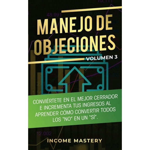Manejo de Objeciones: Conviértete en el Mejor Cerrador e Incrementa Tus Ingresos al Aprender Cómo Convertir Todos Los &q, (Paperback)