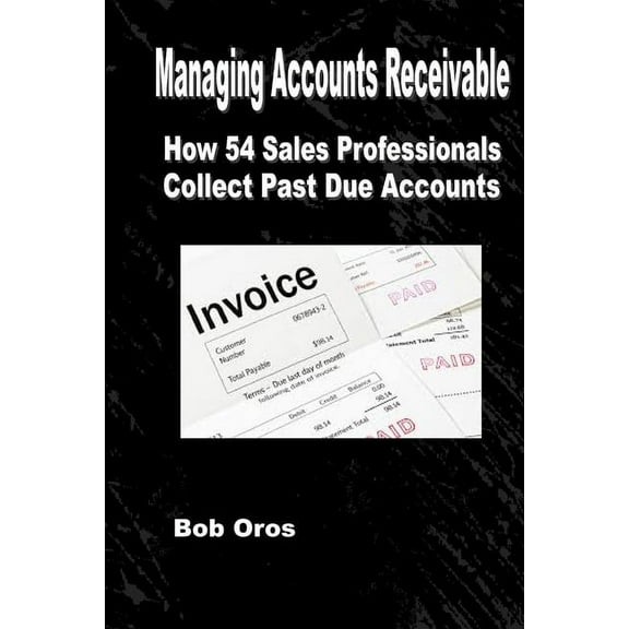 Managing Accounts Receivable: How 54 Sales Professionals Collect Past Due Accounts, (Paperback)
