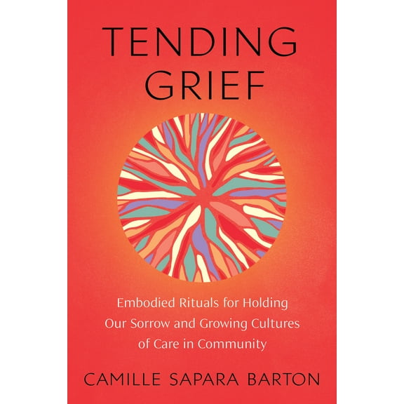 Tending Grief : Embodied Rituals for Holding Our Sorrow and Growing Cultures of Care in Community (Paperback)