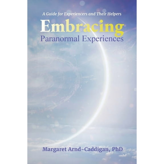 Embracing Paranormal Experiences: A Guide for Experiencers and Their Helpers, (Paperback)