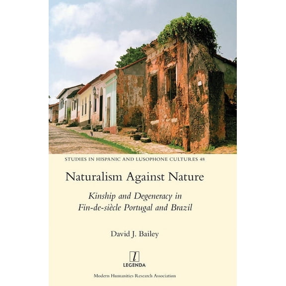 Studies in Hispanic and Lusophone Cultures: Naturalism Against Nature: Kinship and Degeneracy in Fin-de-siècle Portugal and Brazil (Hardcover)