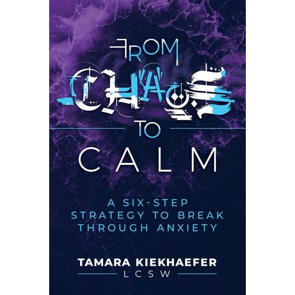 From Chaos to Calm: A Six-Step Strategy to Break Through Anxiety, (Paperback)