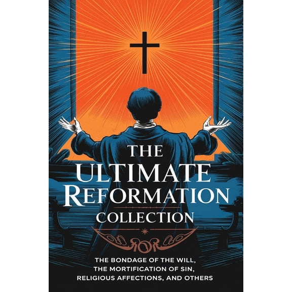The Ultimate Reformation Collection: The Bondage of the Will, The Mortification of Sin, Religious Affections, and others, (Paperback)