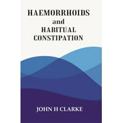 HAEMORRHOIDS and HABITUAL CONSTIPATION - JOHN H. CLARKE