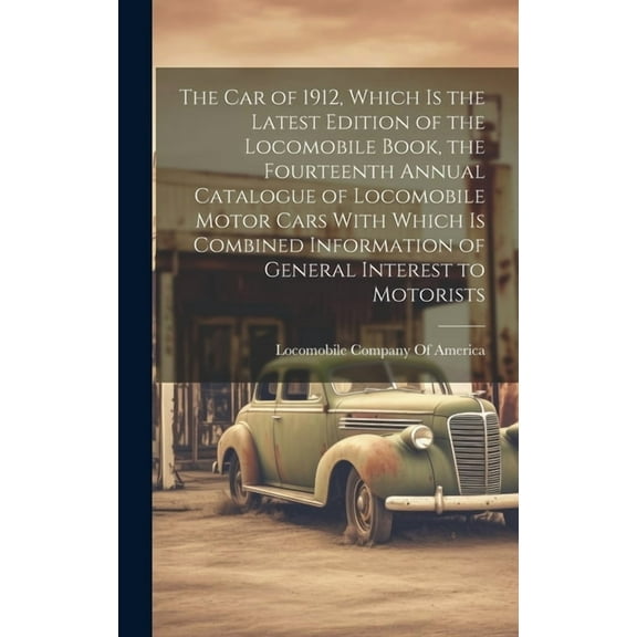 The car of 1912, Which is the Latest Edition of the Locomobile Book, the Fourteenth Annual Catalogue of Locomobile Motor Cars With Which is Combined Information of General Interest to Motorists (Hardc