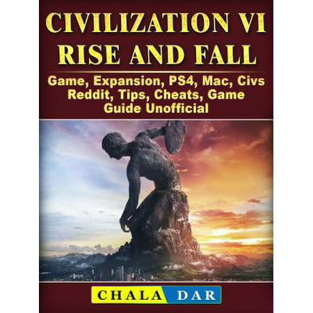 Civilization VI Rise and Fall Game, Expansion, PS4, Mac, Civs, Reddit, Tips, Cheats, Game Guide Unofficial -