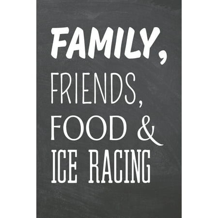 Family, Friends, Food & Ice Racing: Ice Racing Notebook, Planner or Journal - Size 6 x 9 - 110 Dot Grid Pages - Office Equipment, Supplies -Funny Ice Racing Gift Idea for Christmas or Birthday