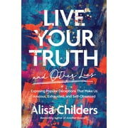 Live Your Truth and Other Lies: Exposing Popular Deceptions That Make Us Anxious, Exhausted, and Self-Obsessed (Paperback)