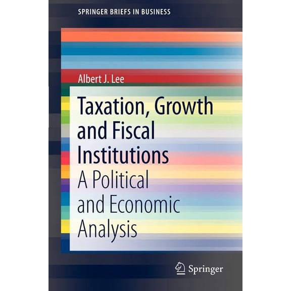 SpringerBriefs in Business Taxation, Growth and Fiscal Institutions: A Political and Economic Analysis, Book 5, (Paperback)
