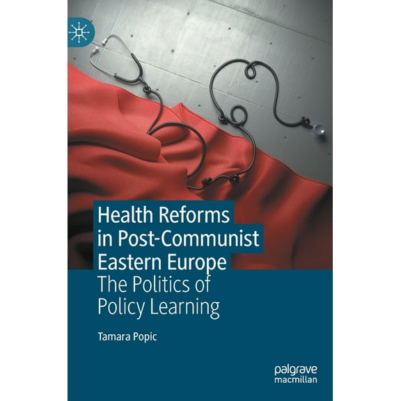 Health Reforms in Post-Communist Eastern Europe: The Politics of Policy Learning, (Hardcover)