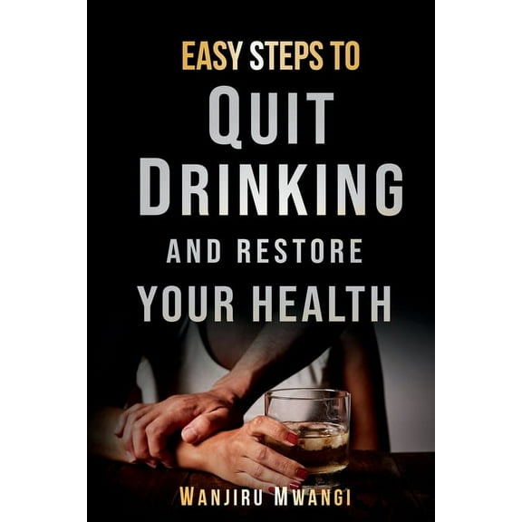 Easy Steps to Quit Drinking and Restore Your Health : How to Reclaim Your Life and Health (Paperback)