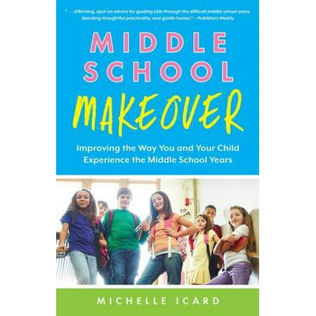 Middle School Makeover : Improving the Way You and Your Child Experience the Middle School Years