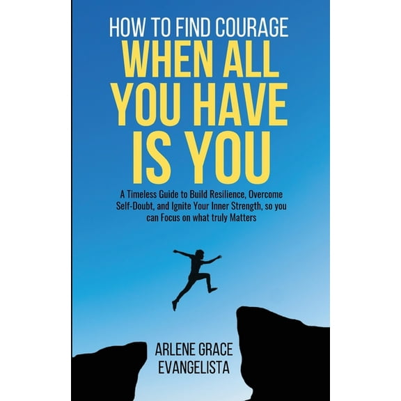 How to Find Courage When All You Have Is You: A Timeless Guide to Build Resilience, Overcome Self-Doubt, and Ignite Your, (Paperback)