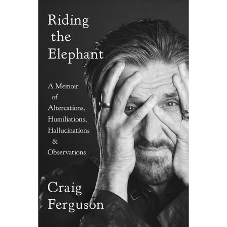 Riding the Elephant : A Memoir of Altercations, Humiliations, Hallucinations, and (Best Medicine For Hallucinations)