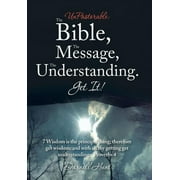UnPastorable : The Bible, the Message, the Understanding. Get It!: 7 Wisdom Is the Principal Thing; Therefore Get Wisdom: and with All Thy Getting Get Understanding. Proverbs 4 (Hardcover)