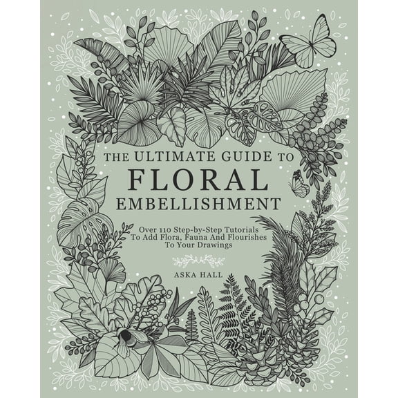 The Ultimate Guide To Floral Embellishment: Over 110 Step-by-Step Tutorials To Add Flora, Fauna And Flourishes To Your F, (Paperback)