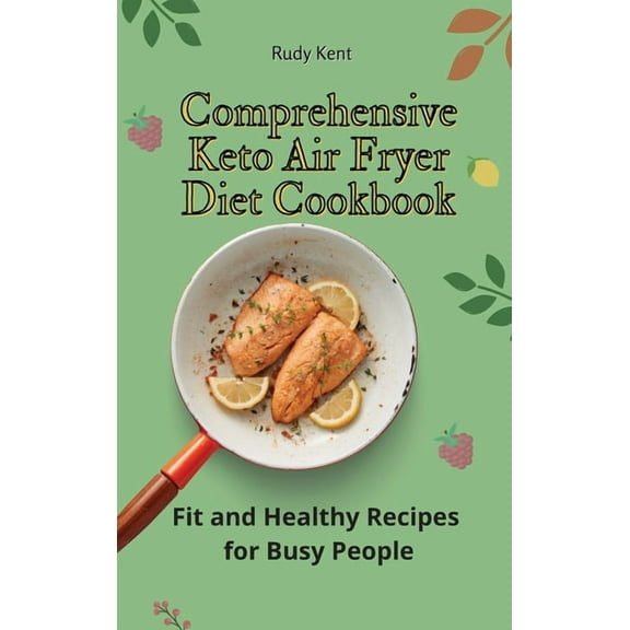 Comprehensive Keto Air Fryer Diet Cookbook: Fit and Healthy Recipes for Busy People, (Hardcover)