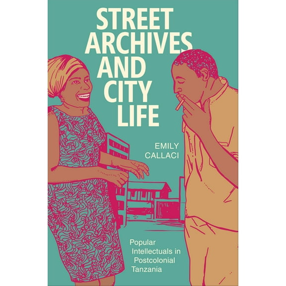 Radical Perspectives Street Archives and City Life: Popular Intellectuals in Postcolonial Tanzania, (Paperback)