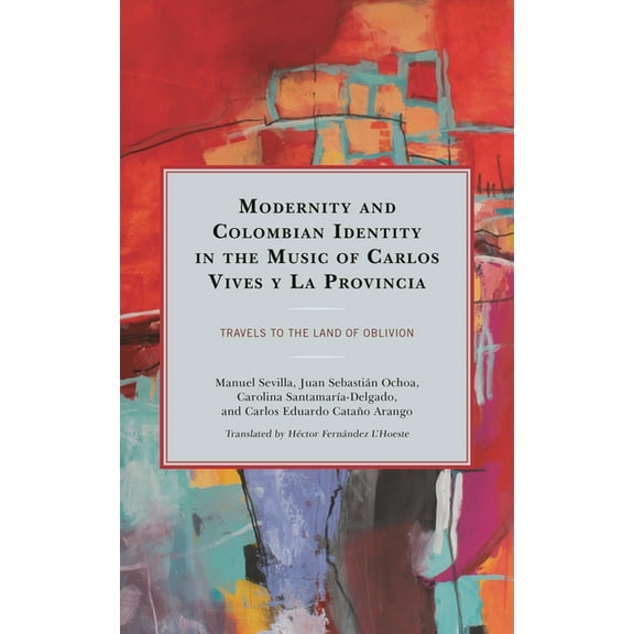 Music, Culture, and Identity in Latin Am Modernity and Colombian Identity in the Music of Carlos Vives Y La Provincia: Travels to the Land of Oblivion, (Hardcover)