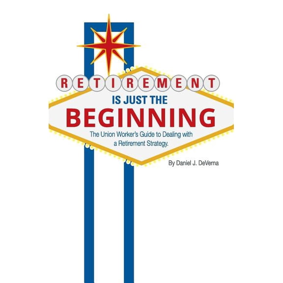 Retirement Is Just The Beginning: The Union Worker's Guide to Dealing with a Retirement Strategy, (Paperback)