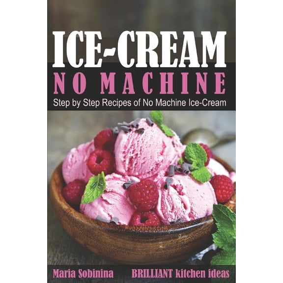 Homemade Ice-Cream Desserts: Ice-Cream: Step by Step Recipes of No Machine Ice-Cream. (Paperback)