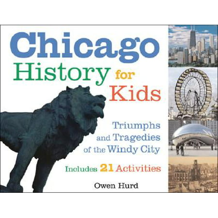 Chicago History for Kids : Triumphs and Tragedies of the Windy City Includes 21